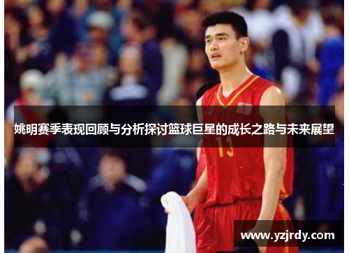 姚明赛季表现回顾与分析探讨篮球巨星的成长之路与未来展望