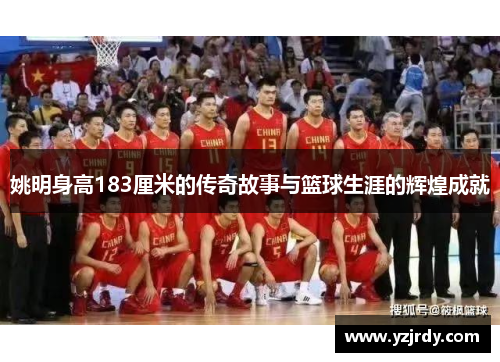 姚明身高183厘米的传奇故事与篮球生涯的辉煌成就