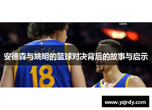安德森与姚明的篮球对决背后的故事与启示
