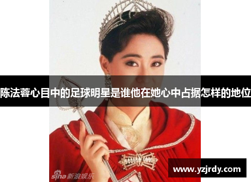 陈法蓉心目中的足球明星是谁他在她心中占据怎样的地位
