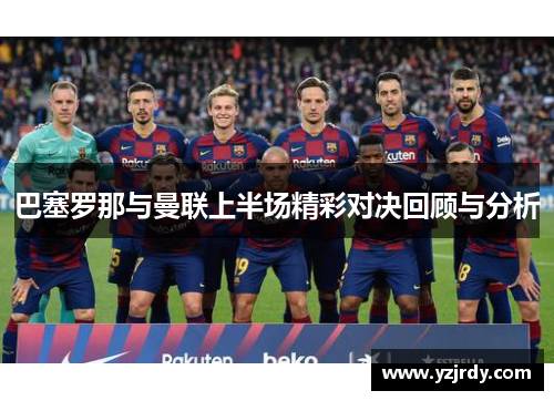 巴塞罗那与曼联上半场精彩对决回顾与分析
