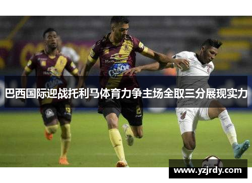 巴西国际迎战托利马体育力争主场全取三分展现实力
