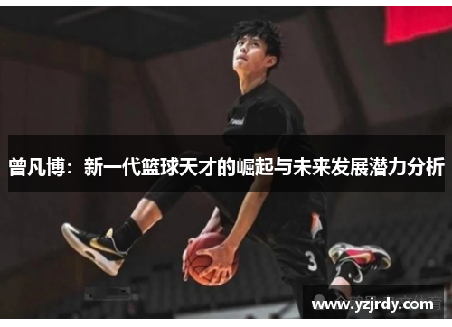曾凡博：新一代篮球天才的崛起与未来发展潜力分析