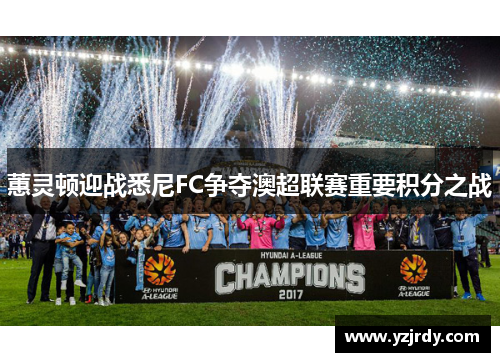 蕙灵顿迎战悉尼FC争夺澳超联赛重要积分之战